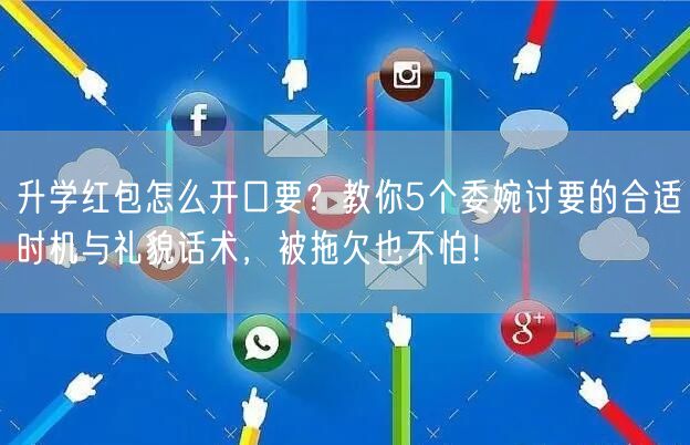 升学红包怎么开口要?教你5个委婉讨要的合适时机与礼貌话术,被拖欠也不怕! 升学红包怎么开口要?教你5个委婉讨要的合适时机与礼貌话术,被拖欠也不怕!