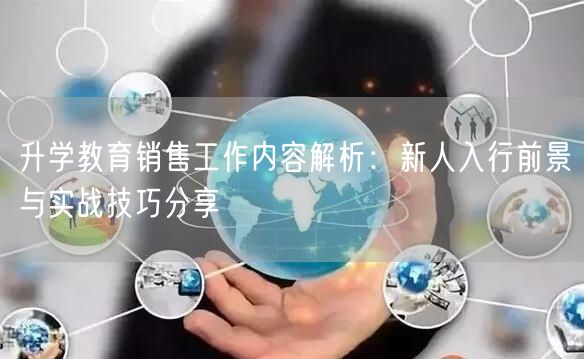 升学教育销售工作内容解析:新人入行前景与实战技巧分享 升学教育销售工作内容解析:新人入行前景与实战技巧分享