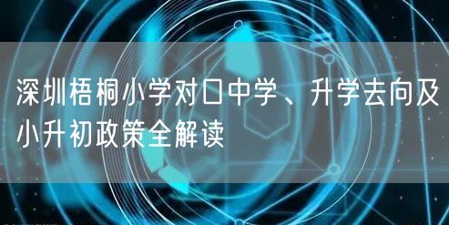 深圳梧桐小学对口中学、升学去向及小升初政策全解读 深圳梧桐小学对口中学、升学去向及小升初政策全解读