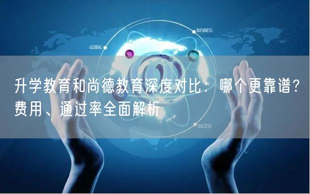升学教育和尚德教育深度对比：哪个更靠谱？费用、通过率全面解析
