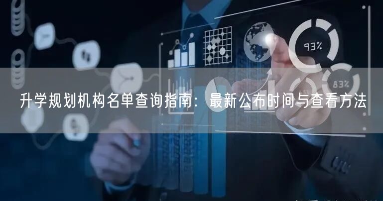 升学规划机构名单查询指南:最新公布时间与查看方法 升学规划机构名单查询指南:最新公布时间与查看方法