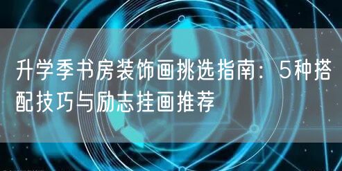 升学季书房装饰画挑选指南：5种搭配技巧与励志挂画推荐