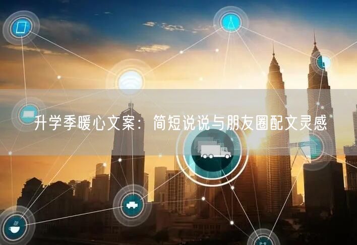 升学季暖心文案:简短说说与朋友圈配文灵感 升学季暖心文案:简短说说与朋友圈配文灵感