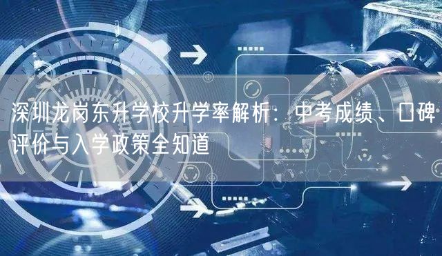 深圳龙岗东升学校升学率解析：中考成绩、口碑评价与入学政策全知道
