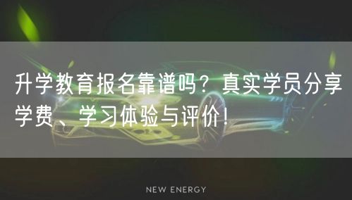 升学教育报名靠谱吗?真实学员分享学费、学习体验与评价! 升学教育报名靠谱吗?真实学员分享学费、学习体验与评价!