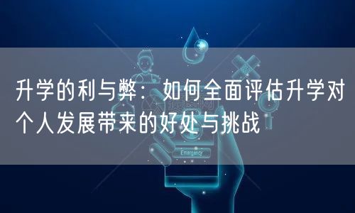 升学的利与弊:如何全面评估升学对个人发展带来的好处与挑战 升学的利与弊:如何全面评估升学对个人发展带来的好处与挑战