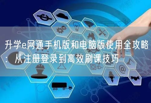 升学e网通手机版和电脑版使用全攻略:从注册登录到高效刷课技巧 升学e网通手机版和电脑版使用全攻略:从注册登录到高效刷课技巧