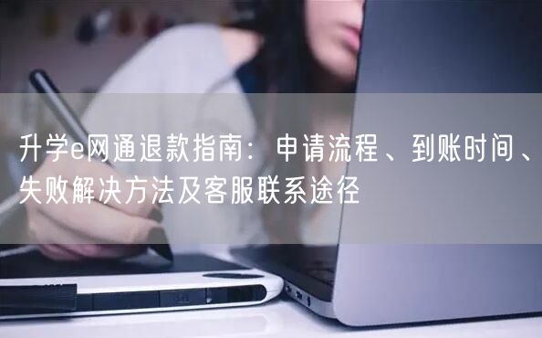 升学e网通退款指南:申请流程、到账时间、失败解决方法及客服联系途径 升学e网通退款指南:申请流程、到账时间、失败解决方法及客服联系途径