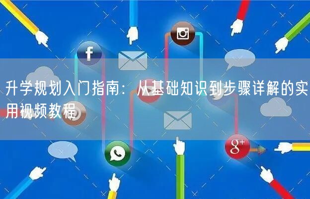 升学规划入门指南:从基础知识到步骤详解的实用视频教程 升学规划入门指南:从基础知识到步骤详解的实用视频教程