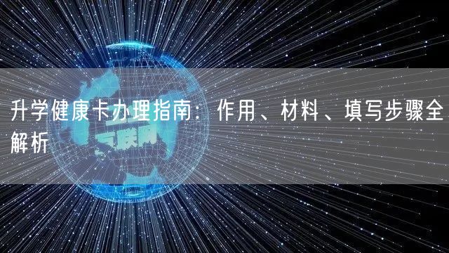 升学健康卡办理指南:作用、材料、填写步骤全解析 升学健康卡办理指南:作用、材料、填写步骤全解析