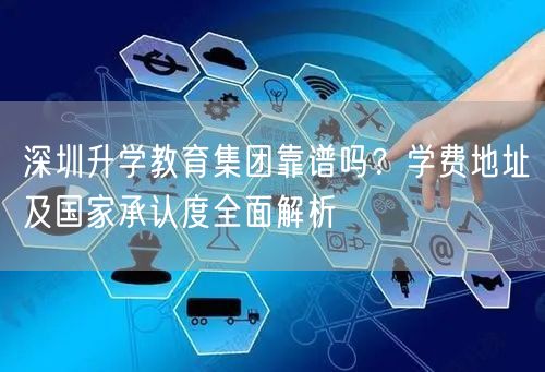 深圳升学教育集团靠谱吗？学费地址及国家承认度全面解析