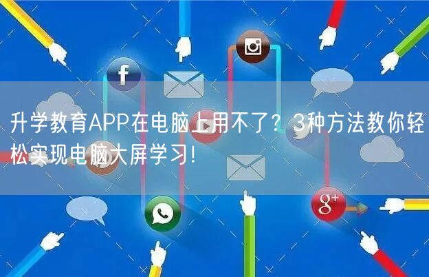 升学教育APP在电脑上用不了?3种方法教你轻松实现电脑大屏学习! 升学教育APP在电脑上用不了?3种方法教你轻松实现电脑大屏学习!