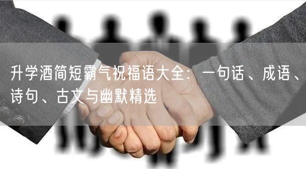 升学酒简短霸气祝福语大全：一句话、成语、诗句、古文与幽默精选