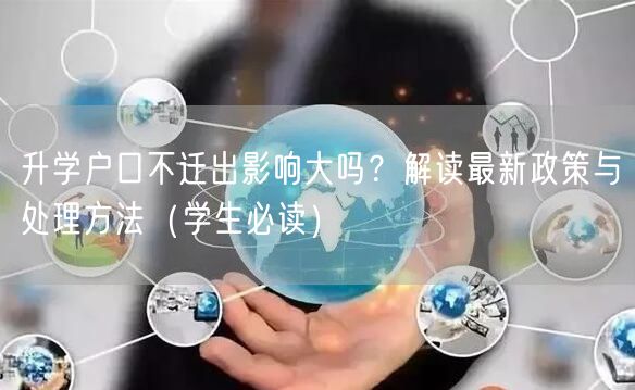 升学户口不迁出影响大吗?解读最新政策与处理方法(学生必读) 升学户口不迁出影响大吗?解读最新政策与处理方法(学生必读)