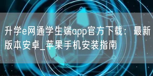 升学e网通学生端app官方下载:最新版本安卓_苹果手机安装指南 升学e网通学生端app官方下载:最新版本安卓_苹果手机安装指南