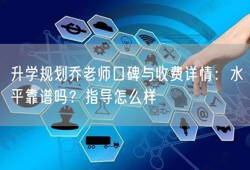 升学规划乔老师口碑与收费详情:水平靠谱吗?指导怎么样 升学规划乔老师口碑与收费详情:水平靠谱吗?指导怎么样