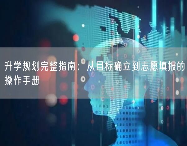 升学规划完整指南:从目标确立到志愿填报的操作手册 升学规划完整指南:从目标确立到志愿填报的操作手册