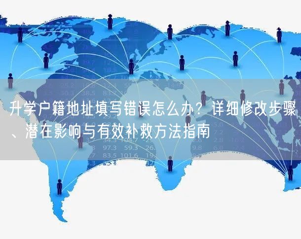 升学户籍地址填写错误怎么办?详细修改步骤、潜在影响与有效补救方法指南 升学户籍地址填写错误怎么办?详细修改步骤、潜在影响与有效补救方法指南