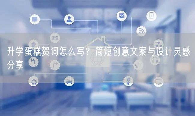 升学蛋糕贺词怎么写?简短创意文案与设计灵感分享 升学蛋糕贺词怎么写?简短创意文案与设计灵感分享