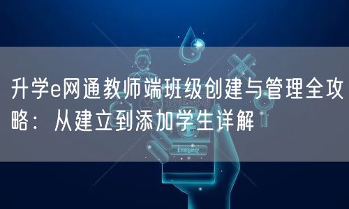 升学e网通教师端班级创建与管理全攻略:从建立到添加学生详解 升学e网通教师端班级创建与管理全攻略:从建立到添加学生详解