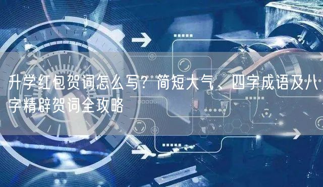 升学红包贺词怎么写?简短大气、四字成语及八字精辟贺词全攻略 升学红包贺词怎么写?简短大气、四字成语及八字精辟贺词全攻略