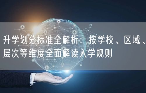升学划分标准全解析：按学校、区域、层次等维度全面解读入学规则