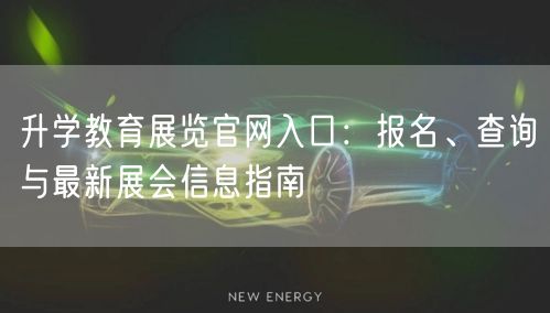 升学教育展览官网入口:报名、查询与最新展会信息指南 升学教育展览官网入口:报名、查询与最新展会信息指南