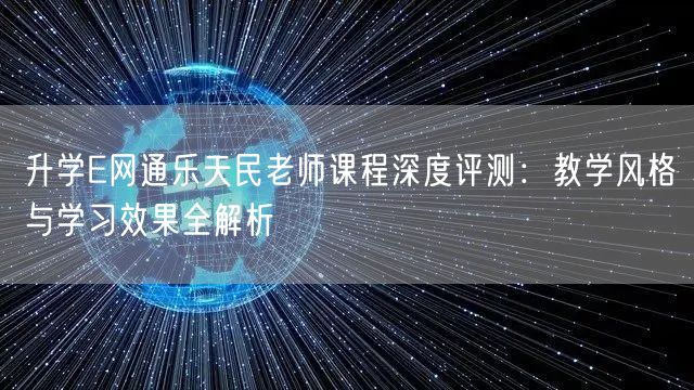 升学E网通乐天民老师课程深度评测:教学风格与学习效果全解析 升学E网通乐天民老师课程深度评测:教学风格与学习效果全解析