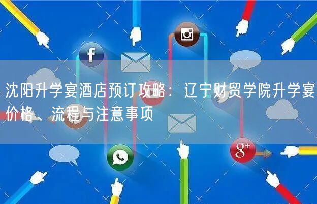 沈阳升学宴酒店预订攻略:辽宁财贸学院升学宴价格、流程与注意事项 沈阳升学宴酒店预订攻略:辽宁财贸学院升学宴价格、流程与注意事项