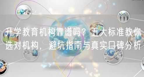 升学教育机构靠谱吗？五大标准教你选对机构，避坑指南与真实口碑分析