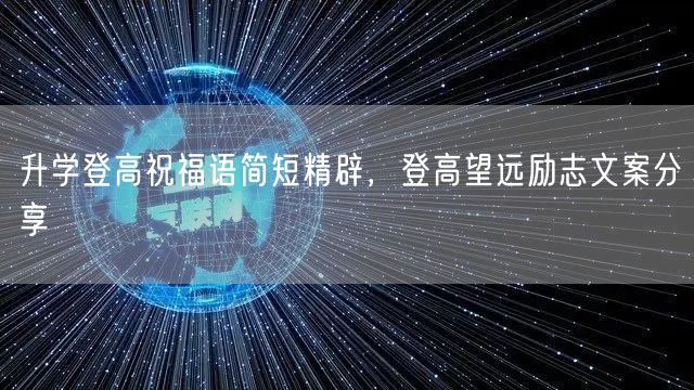 升学登高祝福语简短精辟,登高望远励志文案分享 升学登高祝福语简短精辟,登高望远励志文案分享
