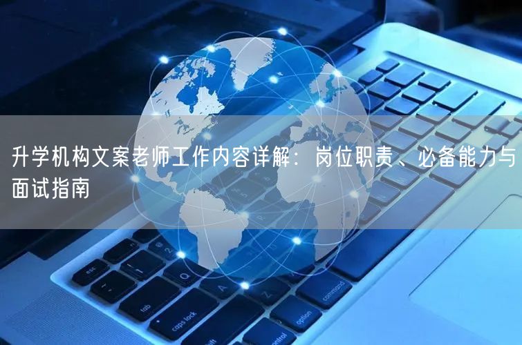 升学机构文案老师工作内容详解:岗位职责、必备能力与面试指南 升学机构文案老师工作内容详解:岗位职责、必备能力与面试指南