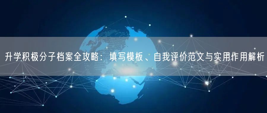升学积极分子档案全攻略:填写模板、自我评价范文与实用作用解析 升学积极分子档案全攻略:填写模板、自我评价范文与实用作用解析