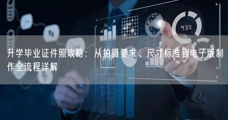 升学毕业证件照攻略：从拍摄要求、尺寸标准到电子版制作全流程详解