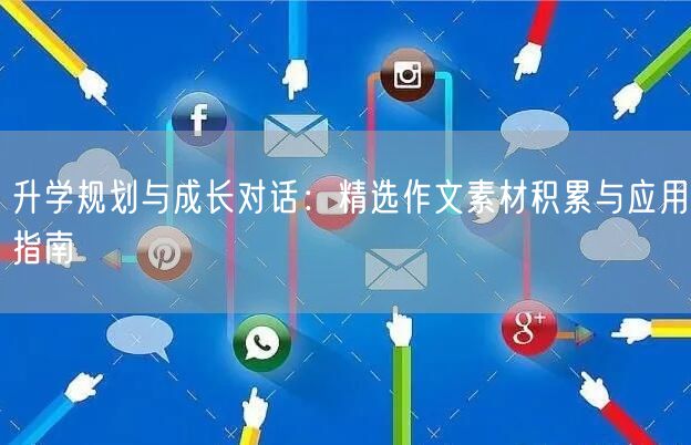 升学规划与成长对话:精选作文素材积累与应用指南 升学规划与成长对话:精选作文素材积累与应用指南