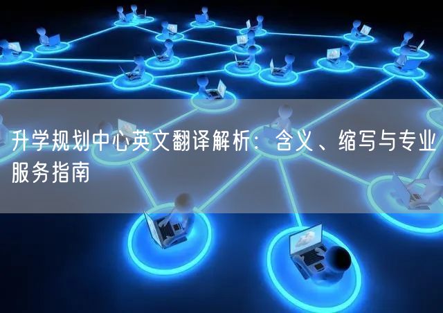 升学规划中心英文翻译解析:含义、缩写与专业服务指南 升学规划中心英文翻译解析:含义、缩写与专业服务指南