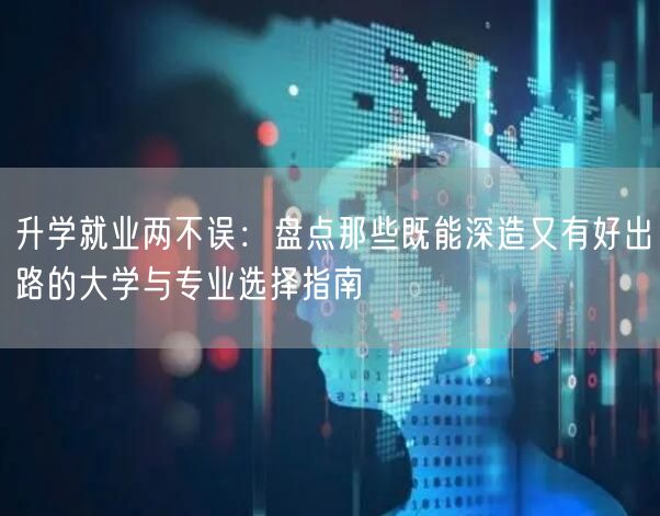 升学就业两不误：盘点那些既能深造又有好出路的大学与专业选择指南