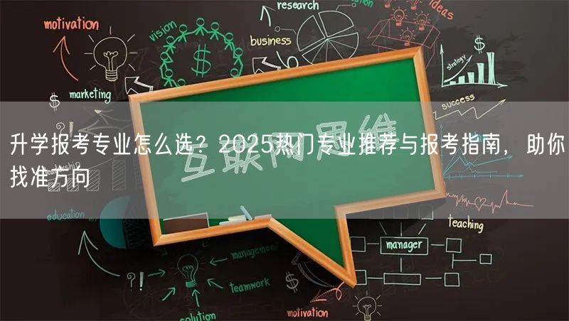 升学报考专业怎么选?2025热门专业推荐与报考指南,助你找准方向 升学报考专业怎么选?2025热门专业推荐与报考指南,助你找准方向