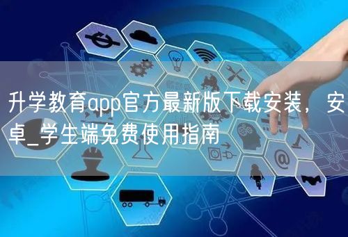 升学教育app官方最新版下载安装,安卓_学生端免费使用指南 升学教育app官方最新版下载安装,安卓_学生端免费使用指南