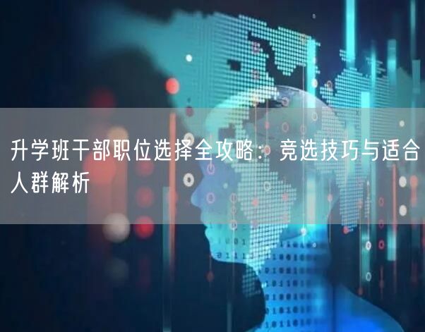 升学班干部职位选择全攻略:竞选技巧与适合人群解析 升学班干部职位选择全攻略:竞选技巧与适合人群解析