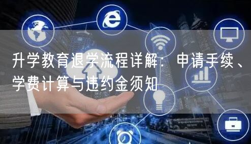 升学教育退学流程详解:申请手续、学费计算与违约金须知 升学教育退学流程详解:申请手续、学费计算与违约金须知