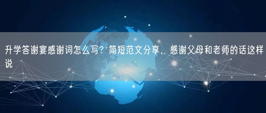 升学答谢宴感谢词怎么写？简短范文分享，感谢父母和老师的话这样说