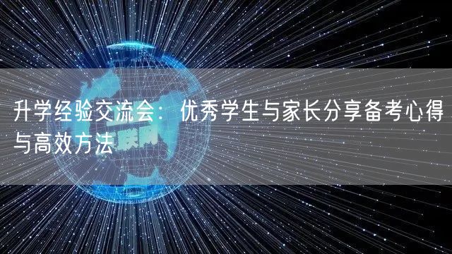 升学经验交流会：优秀学生与家长分享备考心得与高效方法
