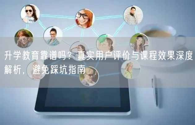 升学教育靠谱吗?真实用户评价与课程效果深度解析,避免踩坑指南 升学教育靠谱吗?真实用户评价与课程效果深度解析,避免踩坑指南