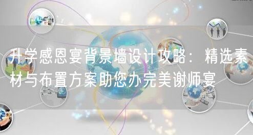 升学感恩宴背景墙设计攻略:精选素材与布置方案助您办完美谢师宴 升学感恩宴背景墙设计攻略:精选素材与布置方案助您办完美谢师宴