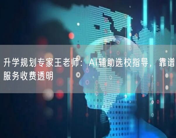 升学规划专家王老师:AI辅助选校指导,靠谱服务收费透明 升学规划专家王老师:AI辅助选校指导,靠谱服务收费透明