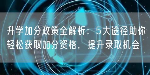 升学加分政策全解析：5大途径助你轻松获取加分资格，提升录取机会