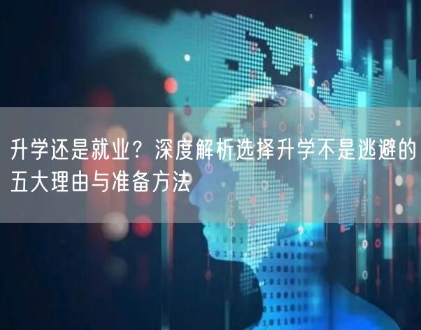 升学还是就业?深度解析选择升学不是逃避的五大理由与准备方法 升学还是就业?深度解析选择升学不是逃避的五大理由与准备方法