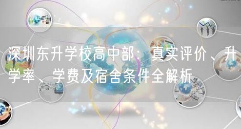 深圳东升学校高中部:真实评价、升学率、学费及宿舍条件全解析 深圳东升学校高中部:真实评价、升学率、学费及宿舍条件全解析