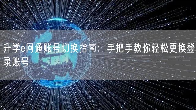 升学e网通账号切换指南:手把手教你轻松更换登录账号 升学e网通账号切换指南:手把手教你轻松更换登录账号